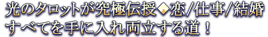 光のタロットが究極伝授◆恋/仕事/結婚すべてを手に入れ両立する道!