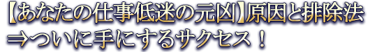 【あなたの仕事低迷の元凶】原因と排除法⇒ついに手にするサクセス!