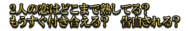 2人の恋はどこまで熟してる? もうすぐ付き合える? 告白される?