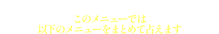 このメニューでは以下のメニューをまとめて占えます