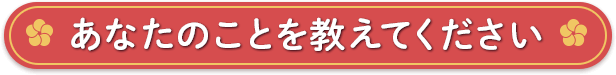 あなたのことを教えてください