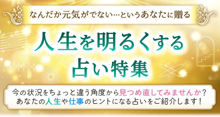なんだか元気がでない…というあなたに贈る人生を明るくする占い特集