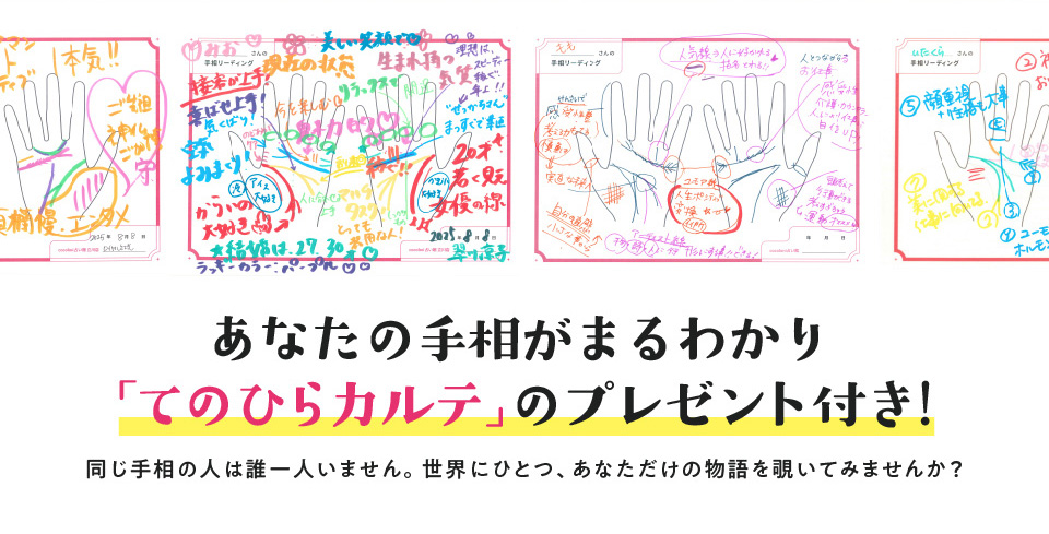 あなたの手相がまるわかり！「てのひらカルテ」のプレゼント付き！同じ手相の人は誰一人いません。世界にひとつ、あなただけの物語を覗いてみませんか？